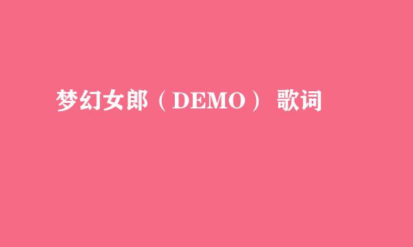 梦幻女郎（DEMO） 歌词