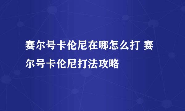 赛尔号卡伦尼在哪怎么打 赛尔号卡伦尼打法攻略