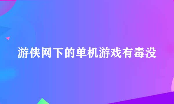 游侠网下的单机游戏有毒没