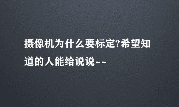 摄像机为什么要标定?希望知道的人能给说说~~