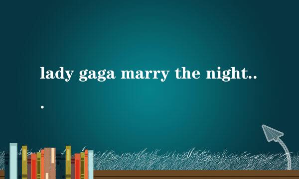 lady gaga marry the night MV里面讲的是什么?