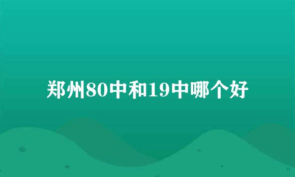 郑州80中和19中哪个好