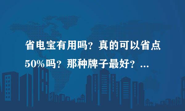 省电宝有用吗？真的可以省点50%吗？那种牌子最好？一般多少钱？