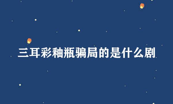 三耳彩釉瓶骗局的是什么剧