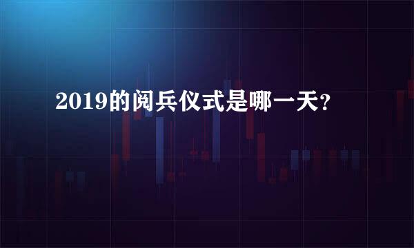 2019的阅兵仪式是哪一天？