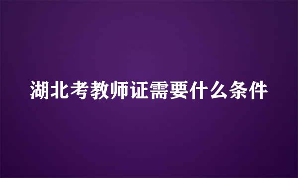 湖北考教师证需要什么条件