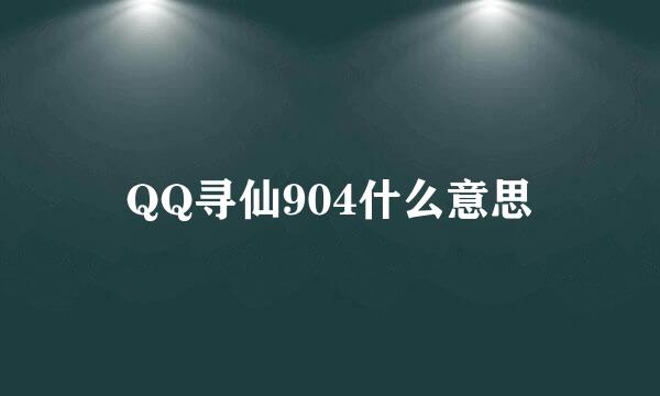 QQ寻仙904什么意思