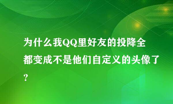 为什么我QQ里好友的投降全都变成不是他们自定义的头像了？