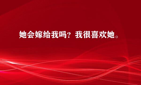 她会嫁给我吗？我很喜欢她。