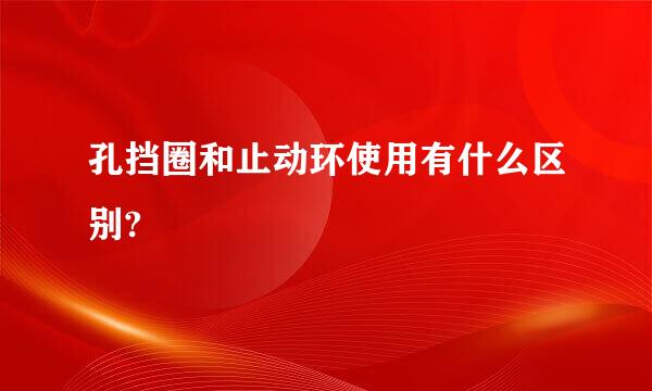 孔挡圈和止动环使用有什么区别?