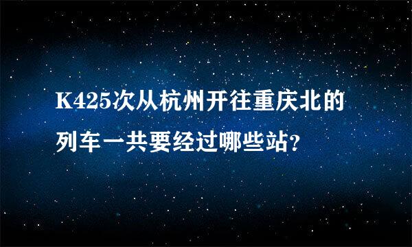 K425次从杭州开往重庆北的列车一共要经过哪些站？