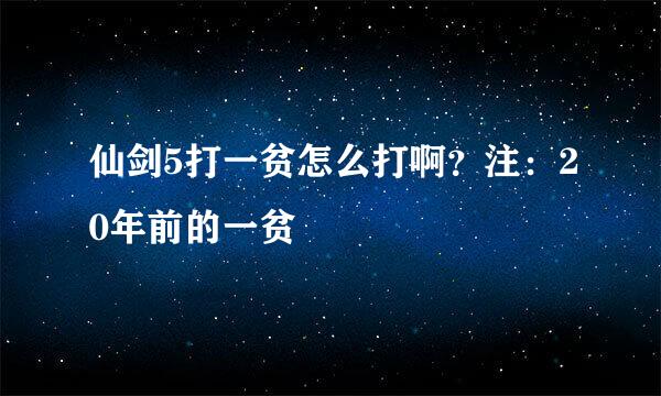 仙剑5打一贫怎么打啊？注：20年前的一贫