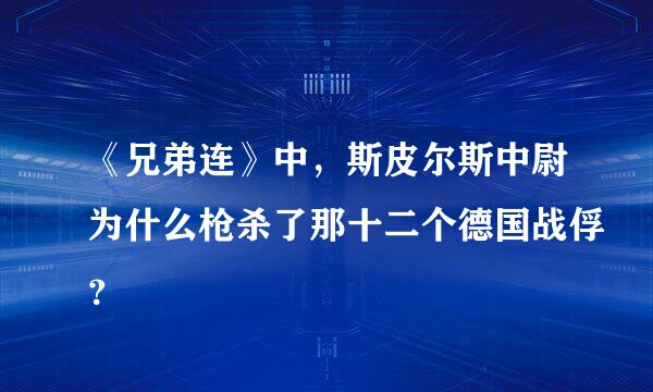 《兄弟连》中，斯皮尔斯中尉为什么枪杀了那十二个德国战俘？