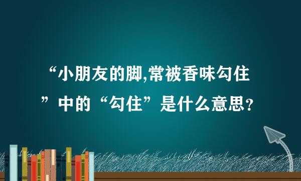 “小朋友的脚,常被香味勾住”中的“勾住”是什么意思？