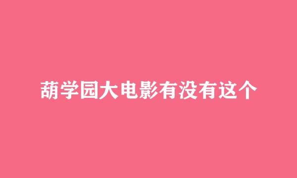 葫学园大电影有没有这个