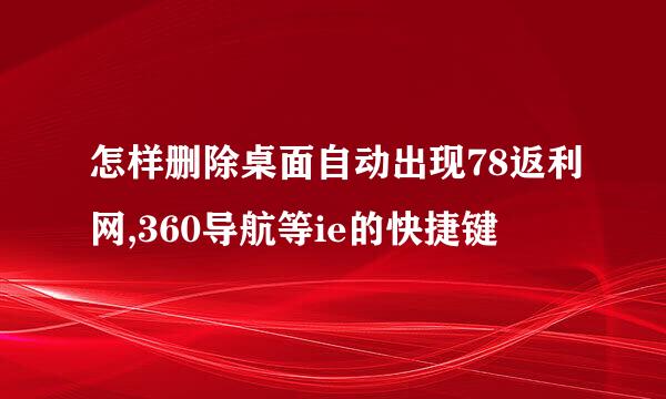 怎样删除桌面自动出现78返利网,360导航等ie的快捷键