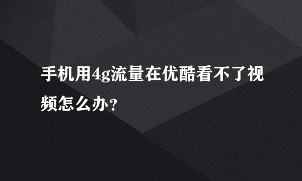 手机用4g流量在优酷看不了视频怎么办？