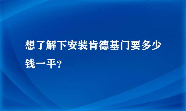 想了解下安装肯德基门要多少钱一平？