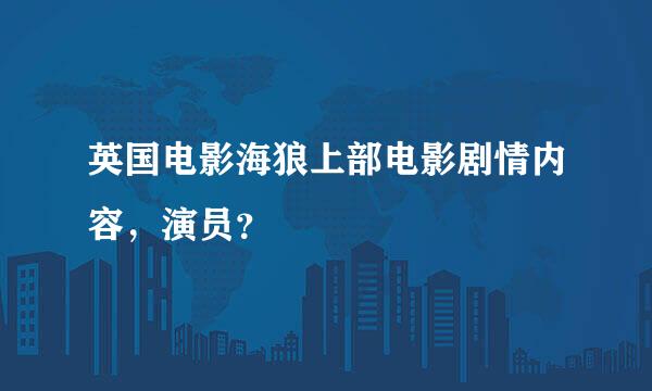 英国电影海狼上部电影剧情内容，演员？