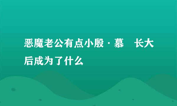 恶魔老公有点小殷·慕玦长大后成为了什么