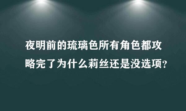 夜明前的琉璃色所有角色都攻略完了为什么莉丝还是没选项？