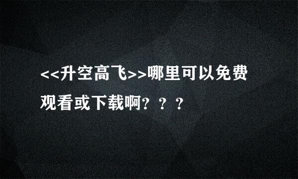 <<升空高飞>>哪里可以免费观看或下载啊？？？