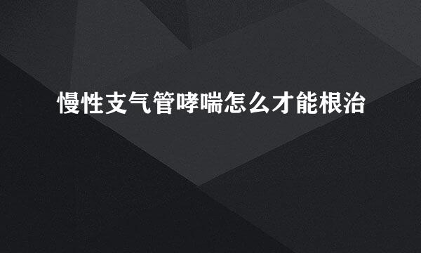 慢性支气管哮喘怎么才能根治