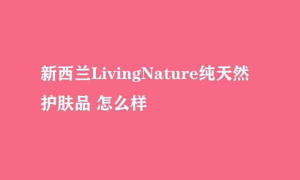 新西兰LivingNature纯天然护肤品 怎么样