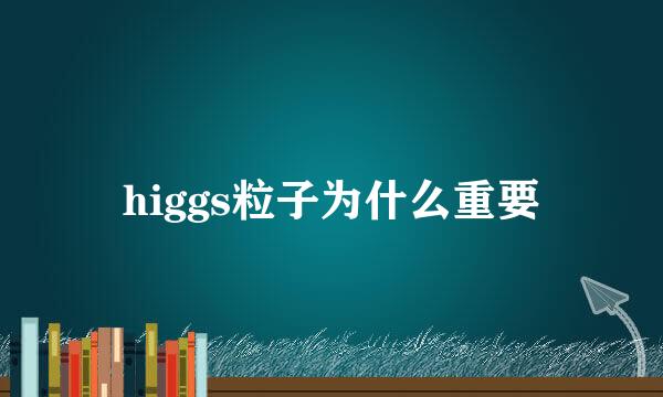 higgs粒子为什么重要