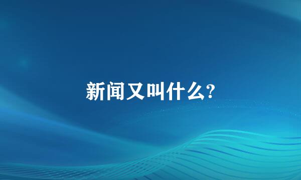 新闻又叫什么?