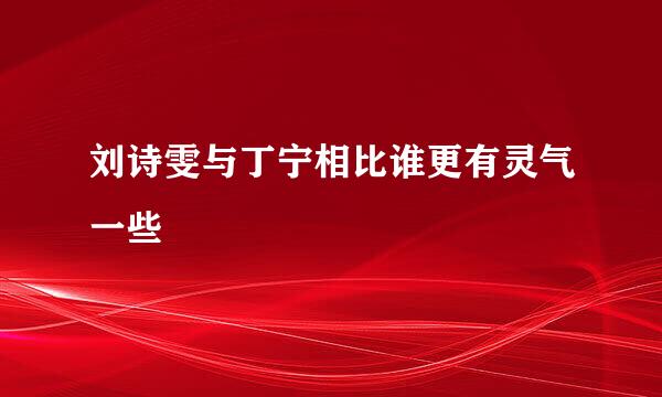 刘诗雯与丁宁相比谁更有灵气一些