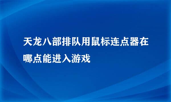 天龙八部排队用鼠标连点器在哪点能进入游戏