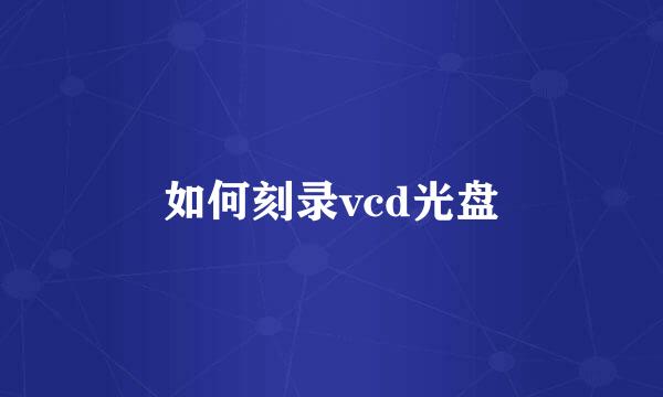 如何刻录vcd光盘