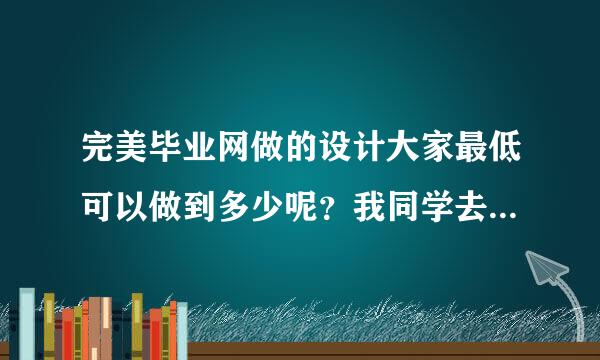 完美毕业网做的设计大家最低可以做到多少呢？我同学去年5月定做的是400元，今年说涨价到600元起了。