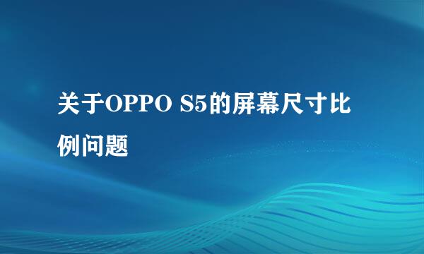 关于OPPO S5的屏幕尺寸比例问题