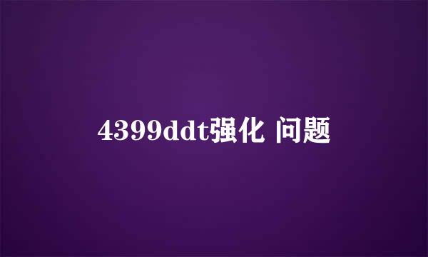 4399ddt强化 问题