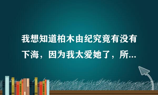 我想知道柏木由纪究竟有没有下海，因为我太爱她了，所以我不想看到这种情况出现！ 我爱她