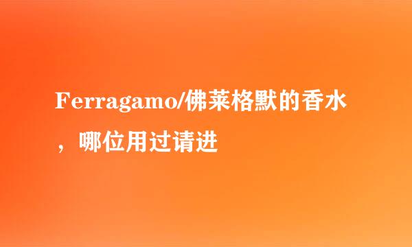 Ferragamo/佛莱格默的香水，哪位用过请进