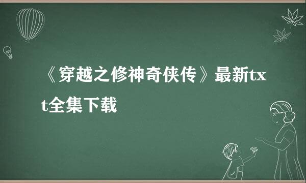 《穿越之修神奇侠传》最新txt全集下载