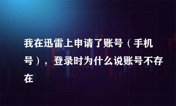 我在迅雷上申请了账号（手机号），登录时为什么说账号不存在