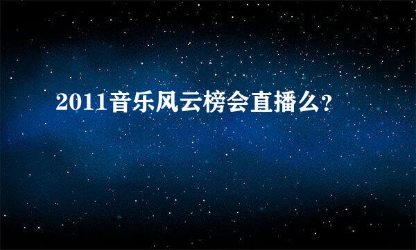 2011音乐风云榜会直播么？