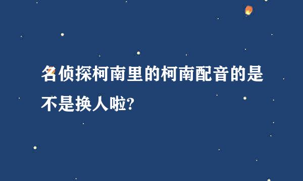 名侦探柯南里的柯南配音的是不是换人啦?