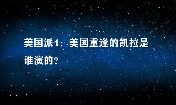 美国派4：美国重逢的凯拉是谁演的？