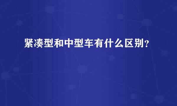 紧凑型和中型车有什么区别？