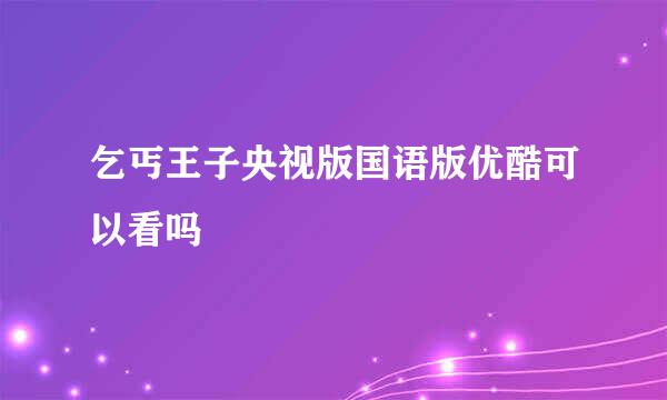 乞丐王子央视版国语版优酷可以看吗