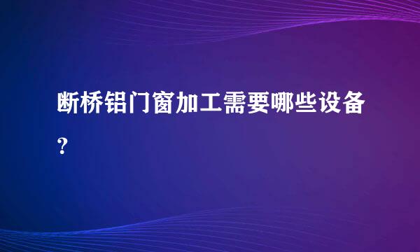 断桥铝门窗加工需要哪些设备？