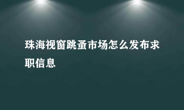 珠海视窗跳蚤市场怎么发布求职信息