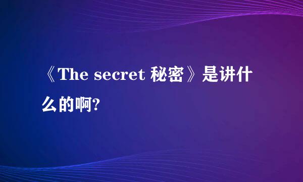 《The secret 秘密》是讲什么的啊?