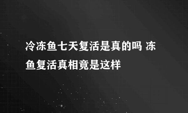 冷冻鱼七天复活是真的吗 冻鱼复活真相竟是这样