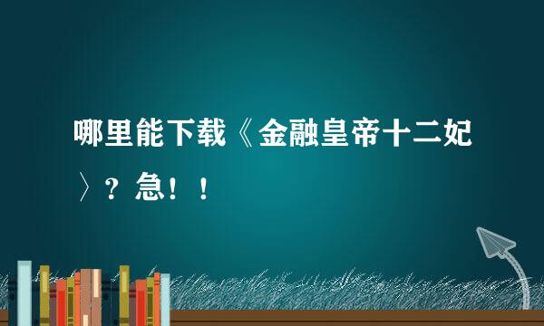 哪里能下载《金融皇帝十二妃〉？急！！